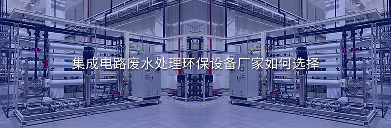 集成電路廢水處理環保設備廠家如何選擇